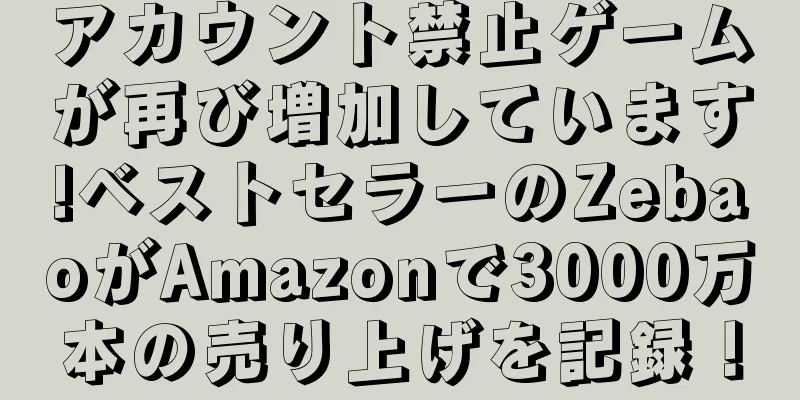 アカウント禁止ゲームが再び増加しています!ベストセラーのZebaoがAmazonで3000万本の売り上げを記録！