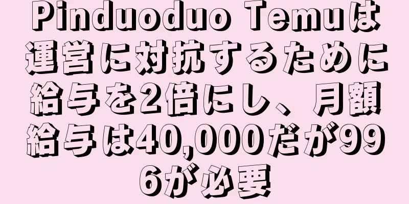 Pinduoduo Temuは運営に対抗するために給与を2倍にし、月額給与は40,000だが996が必要