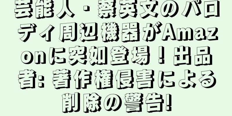 芸能人・蔡英文のパロディ周辺機器がAmazonに突如登場！出品者: 著作権侵害による削除の警告!