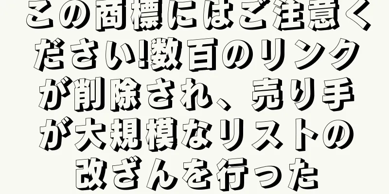 この商標にはご注意ください!数百のリンクが削除され、売り手が大規模なリストの改ざんを行った
