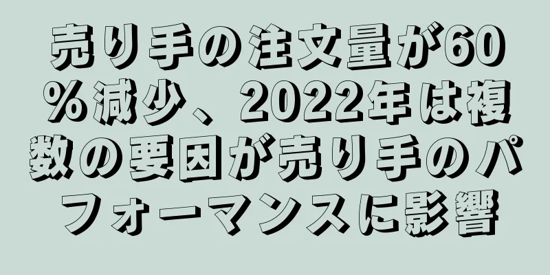 売り手の注文量が60%減少、2022年は複数の要因が売り手のパフォーマンスに影響