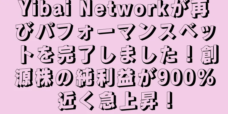 Yibai Networkが再びパフォーマンスベットを完了しました！創源株の純利益が900%近く急上昇！