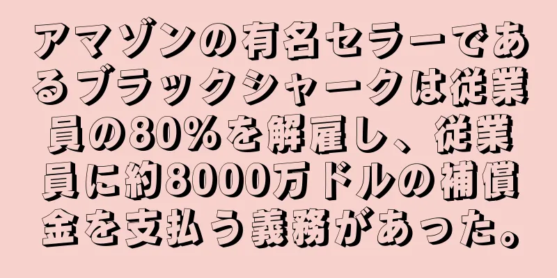 アマゾンの有名セラーであるブラックシャークは従業員の80％を解雇し、従業員に約8000万ドルの補償金を支払う義務があった。