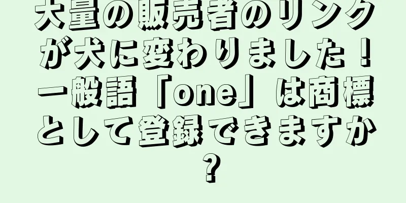 大量の販売者のリンクが犬に変わりました！一般語「one」は商標として登録できますか？