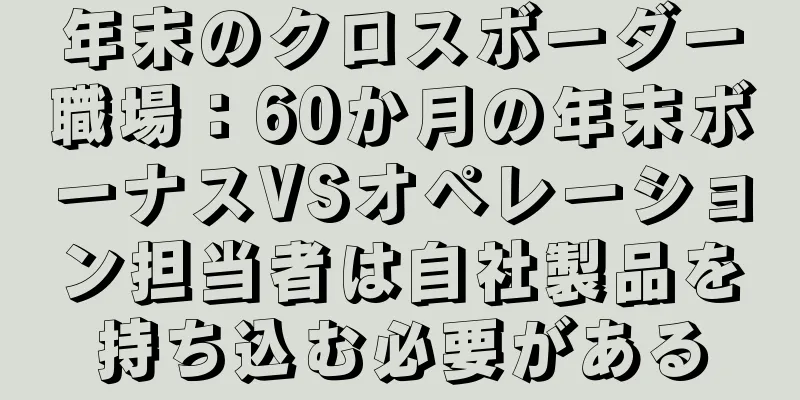 年末のクロスボーダー職場：60か月の年末ボーナスVSオペレーション担当者は自社製品を持ち込む必要がある