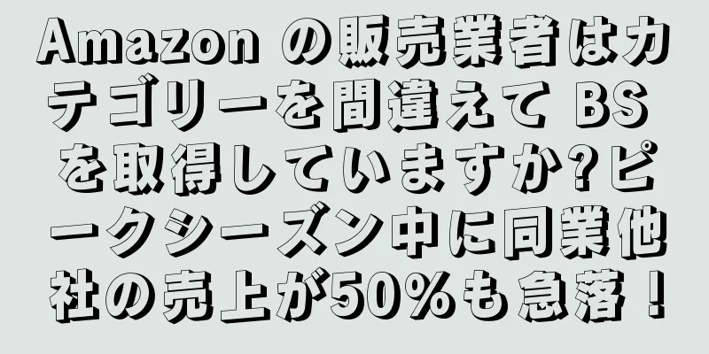 Amazon の販売業者はカテゴリーを間違えて BS を取得していますか?ピークシーズン中に同業他社の売上が50%も急落！