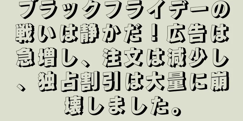 ブラックフライデーの戦いは静かだ！広告は急増し、注文は減少し、独占割引は大量に崩壊しました。