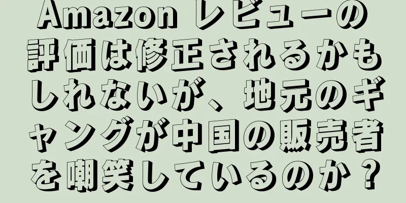 Amazon レビューの評価は修正されるかもしれないが、地元のギャングが中国の販売者を嘲笑しているのか？