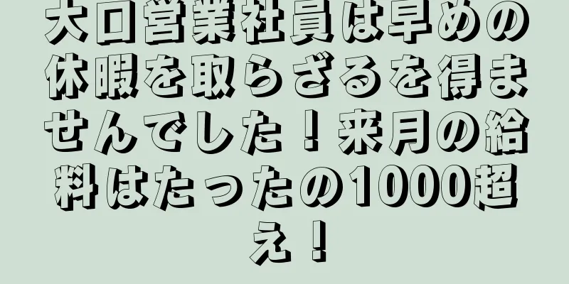大口営業社員は早めの休暇を取らざるを得ませんでした！来月の給料はたったの1000超え！