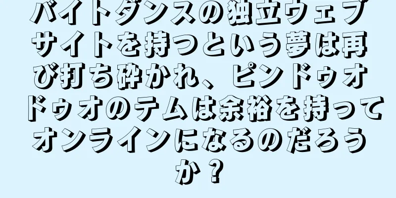 バイトダンスの独立ウェブサイトを持つという夢は再び打ち砕かれ、ピンドゥオドゥオのテムは余裕を持ってオンラインになるのだろうか？