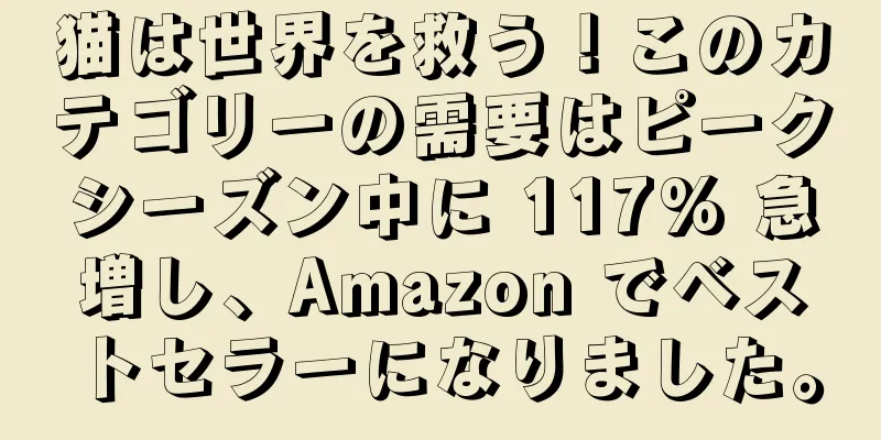 猫は世界を救う！このカテゴリーの需要はピークシーズン中に 117% 急増し、Amazon でベストセラーになりました。