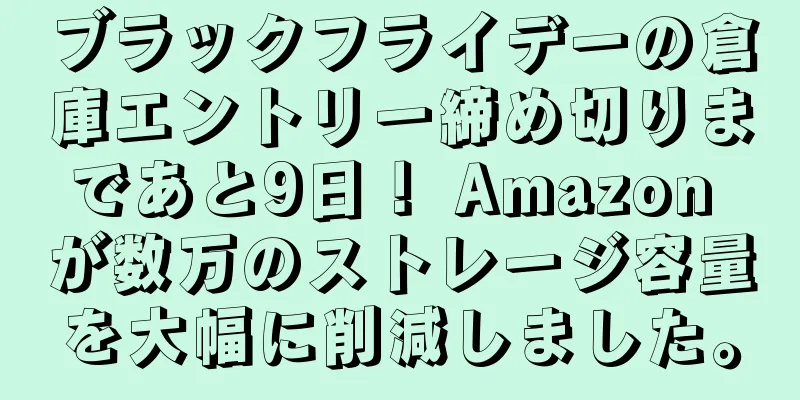 ブラックフライデーの倉庫エントリー締め切りまであと9日！ Amazon が数万のストレージ容量を大幅に削減しました。