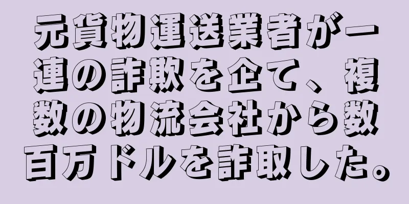 元貨物運送業者が一連の詐欺を企て、複数の物流会社から数百万ドルを詐取した。