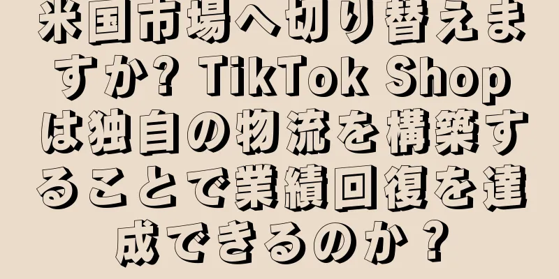 米国市場へ切り替えますか? TikTok Shopは独自の物流を構築することで業績回復を達成できるのか？