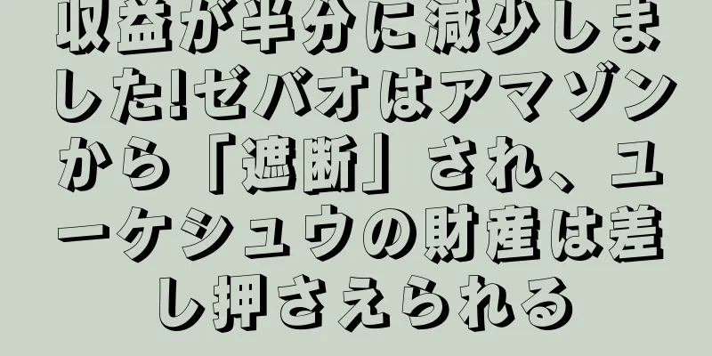 収益が半分に減少しました!ゼバオはアマゾンから「遮断」され、ユーケシュウの財産は差し押さえられる