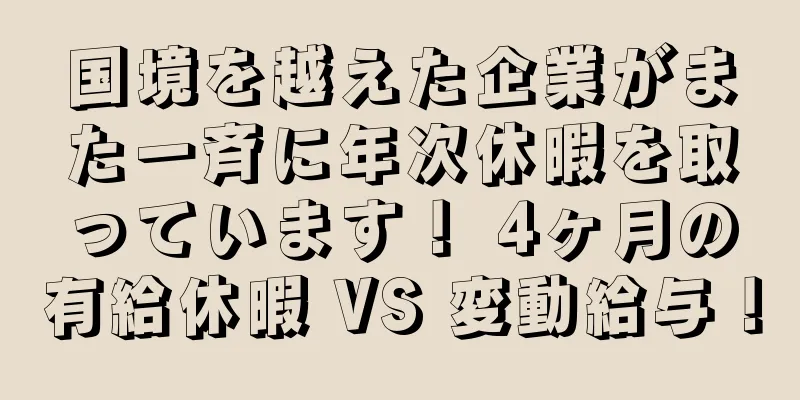 国境を越えた企業がまた一斉に年次休暇を取っています！ 4ヶ月の有給休暇 VS 変動給与！