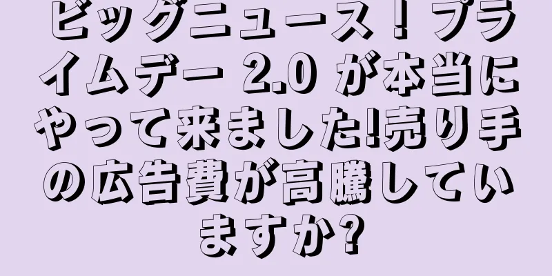 ビッグニュース！プライムデー 2.0 が本当にやって来ました!売り手の広告費が高騰していますか?