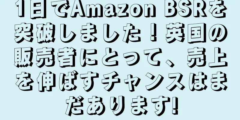 1日でAmazon BSRを突破しました！英国の販売者にとって、売上を伸ばすチャンスはまだあります!