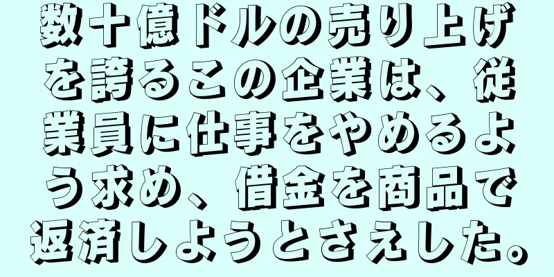 数十億ドルの売り上げを誇るこの企業は、従業員に仕事をやめるよう求め、借金を商品で返済しようとさえした。
