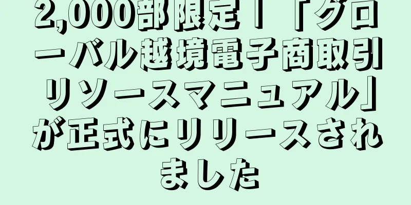 2,000部限定 | 「グローバル越境電子商取引リソースマニュアル」が正式にリリースされました