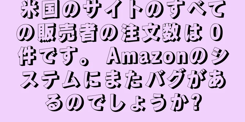米国のサイトのすべての販売者の注文数は 0 件です。 Amazonのシステムにまたバグがあるのでしょうか?