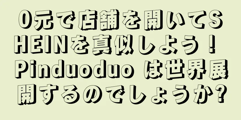 0元で店舗を開いてSHEINを真似しよう！ Pinduoduo は世界展開するのでしょうか?