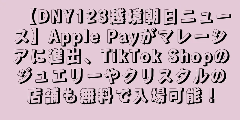 【DNY123越境朝日ニュース】Apple Payがマレーシアに進出、TikTok Shopのジュエリーやクリスタルの店舗も無料で入場可能！
