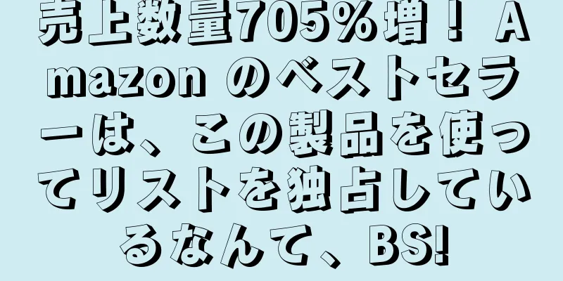 売上数量705%増！ Amazon のベストセラーは、この製品を使ってリストを独占しているなんて、BS!