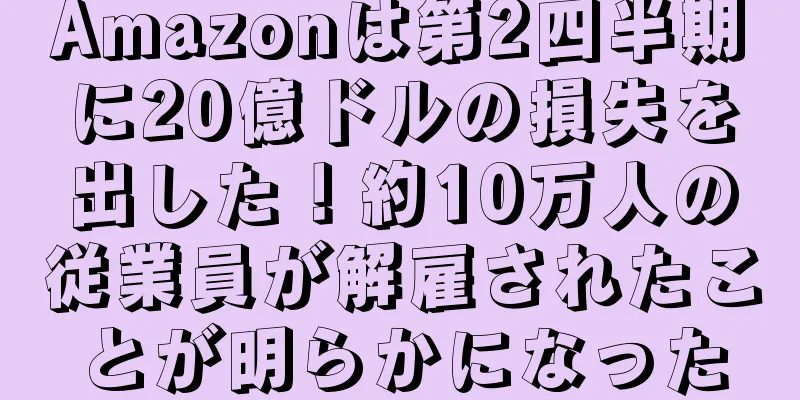 Amazonは第2四半期に20億ドルの損失を出した！約10万人の従業員が解雇されたことが明らかになった