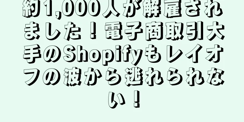 約1,000人が解雇されました！電子商取引大手のShopifyもレイオフの波から逃れられない！