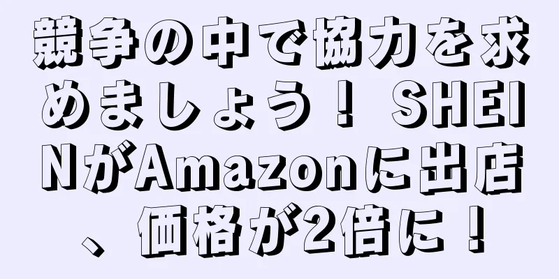 競争の中で協力を求めましょう！ SHEINがAmazonに出店、価格が2倍に！