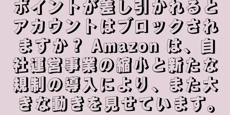 ポイントが差し引かれるとアカウントはブロックされますか？ Amazon は、自社運営事業の縮小と新たな規制の導入により、また大きな動きを見せています。