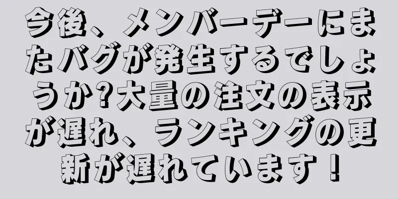 今後、メンバーデーにまたバグが発生するでしょうか?大量の注文の表示が遅れ、ランキングの更新が遅れています！