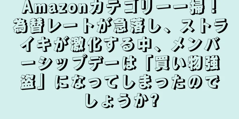 Amazonカテゴリー一掃！為替レートが急落し、ストライキが激化する中、メンバーシップデーは「買い物強盗」になってしまったのでしょうか?