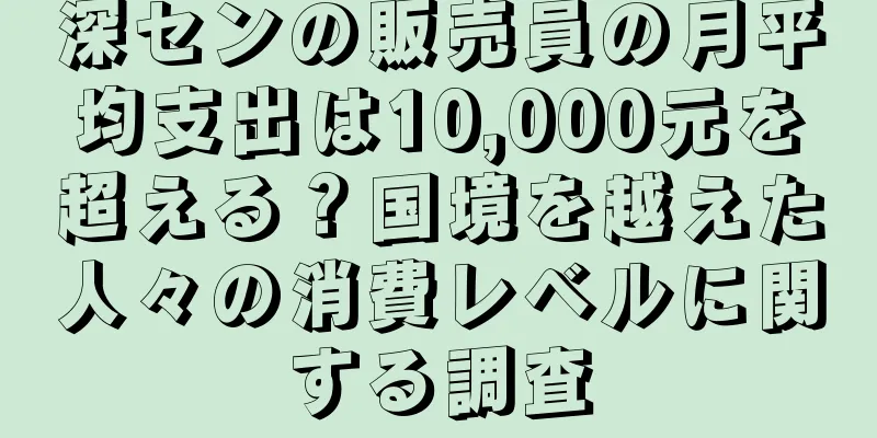深センの販売員の月平均支出は10,000元を超える？国境を越えた人々の消費レベルに関する調査