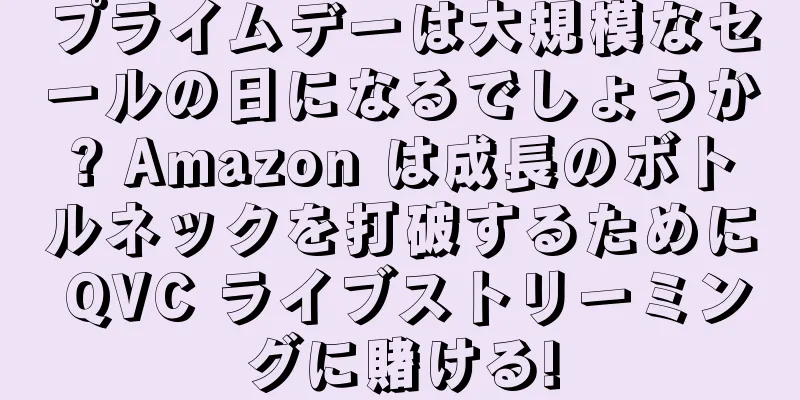 プライムデーは大規模なセールの日になるでしょうか? Amazon は成長のボトルネックを打破するために QVC ライブストリーミングに賭ける!