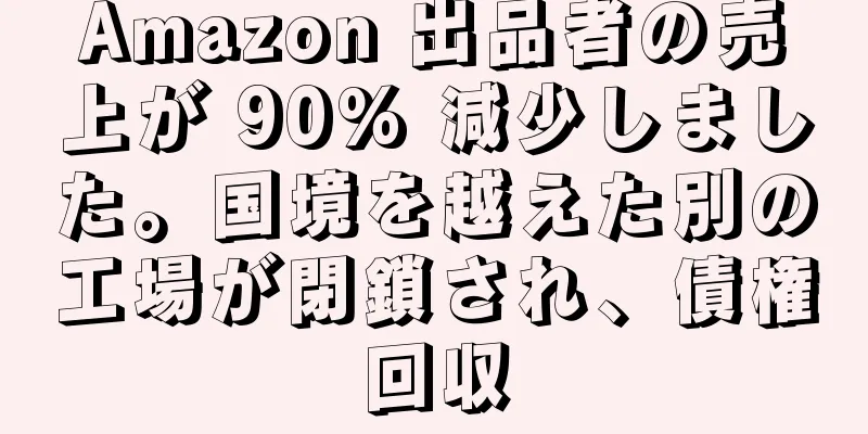 Amazon 出品者の売上が 90% 減少しました。国境を越えた別の工場が閉鎖され、債権回収