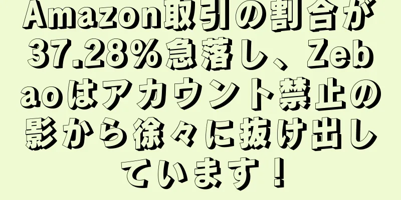Amazon取引の割合が37.28%急落し、Zebaoはアカウント禁止の影から徐々に抜け出しています！