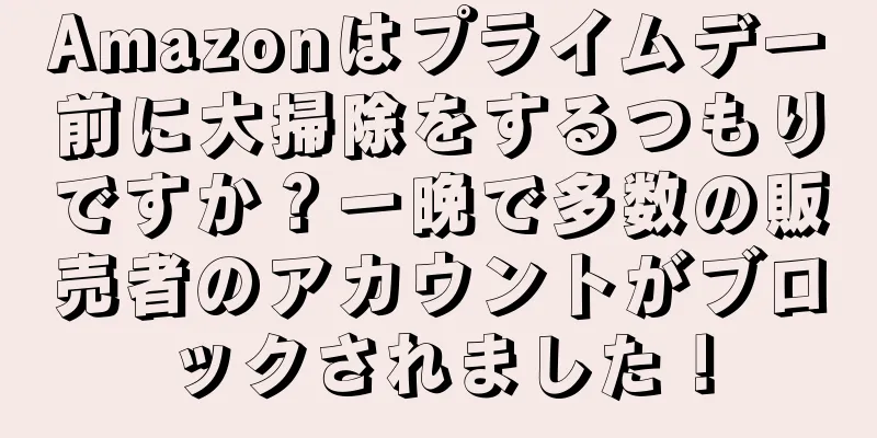 Amazonはプライムデー前に大掃除をするつもりですか？一晩で多数の販売者のアカウントがブロックされました！