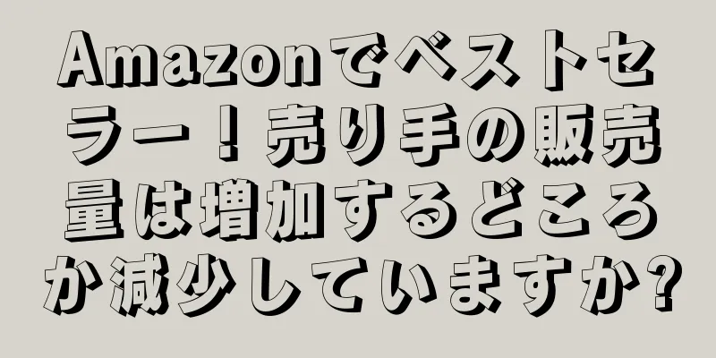 Amazonでベストセラー！売り手の販売量は増加するどころか減少していますか?