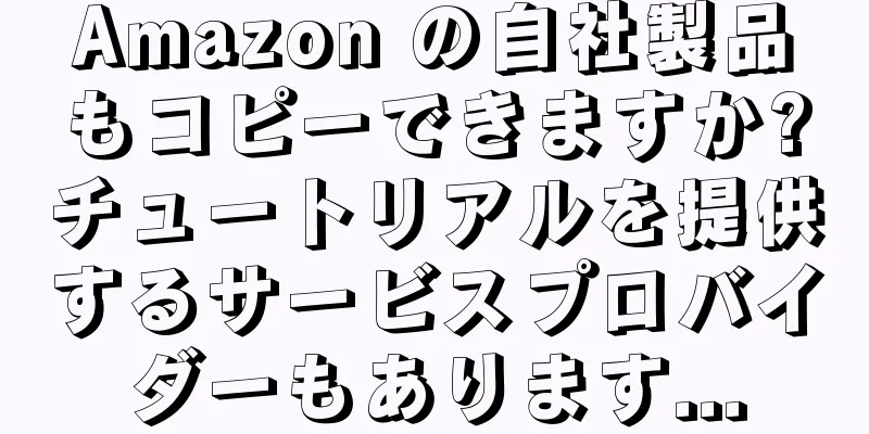 Amazon の自社製品もコピーできますか?チュートリアルを提供するサービスプロバイダーもあります...
