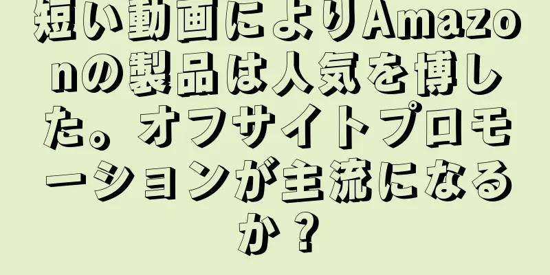 短い動画によりAmazonの製品は人気を博した。オフサイトプロモーションが主流になるか？