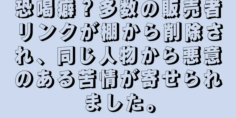 恐喝癖？多数の販売者リンクが棚から削除され、同じ人物から悪意のある苦情が寄せられました。