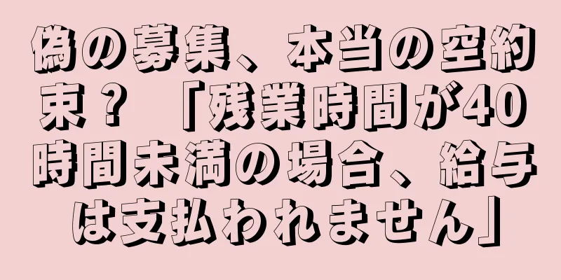 偽の募集、本当の空約束？ 「残業時間が40時間未満の場合、給与は支払われません」