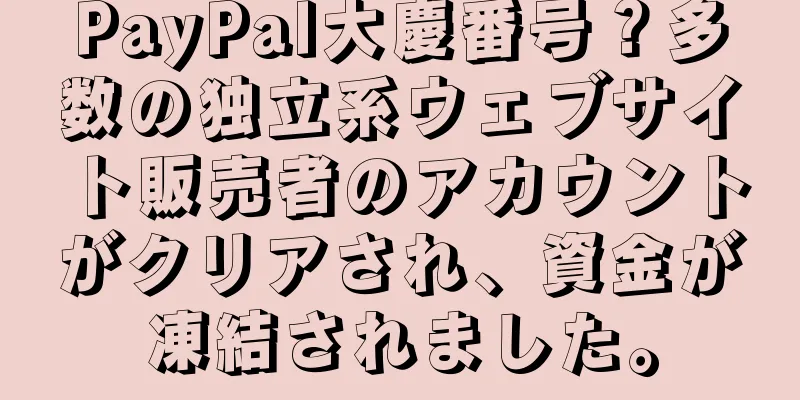 PayPal大慶番号？多数の独立系ウェブサイト販売者のアカウントがクリアされ、資金が凍結されました。