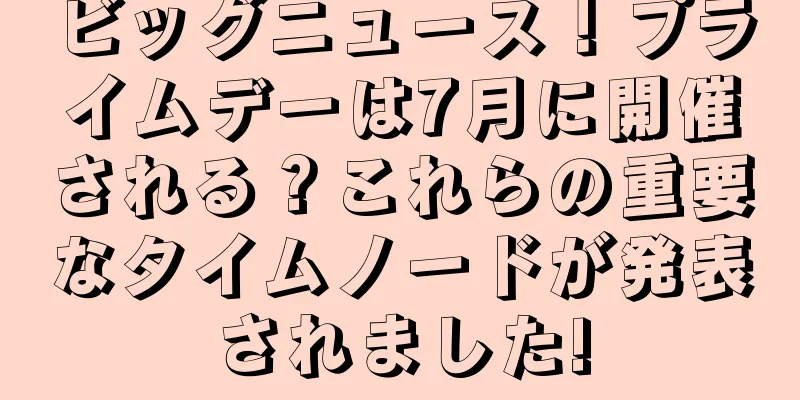 ビッグニュース！プライムデーは7月に開催される？これらの重要なタイムノードが発表されました!