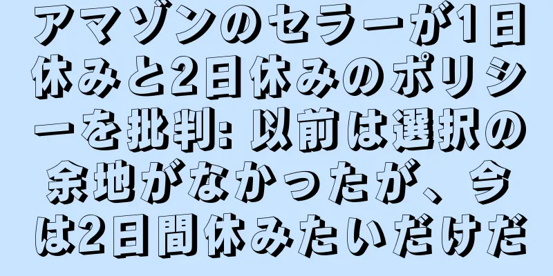 アマゾンのセラーが1日休みと2日休みのポリシーを批判: 以前は選択の余地がなかったが、今は2日間休みたいだけだ