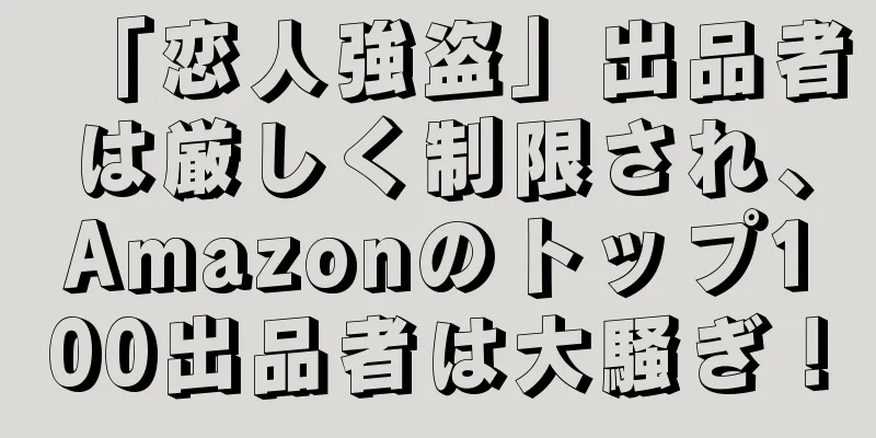 「恋人強盗」出品者は厳しく制限され、Amazonのトップ100出品者は大騒ぎ！