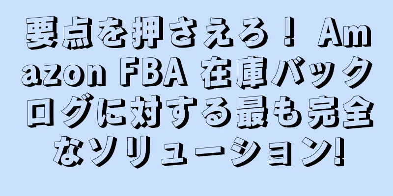 要点を押さえろ！ Amazon FBA 在庫バックログに対する最も完全なソリューション!