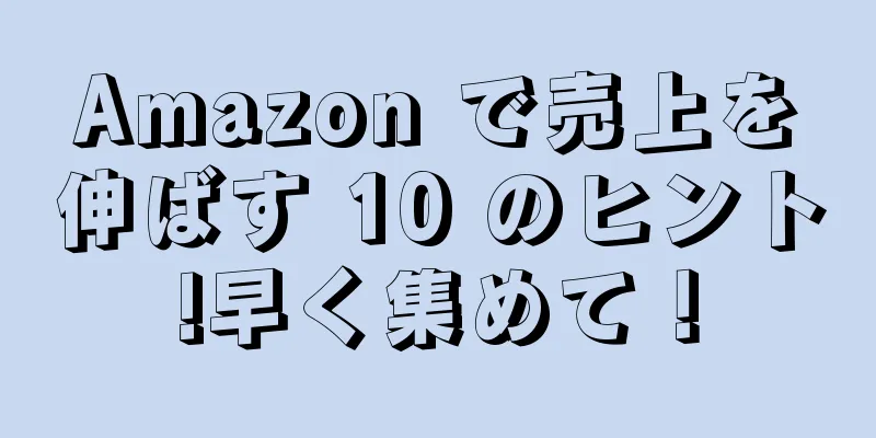 Amazon で売上を伸ばす 10 のヒント!早く集めて！